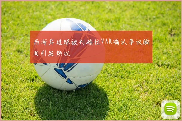 西海岸进球被判越位VAR确认争议瞬间引发热议