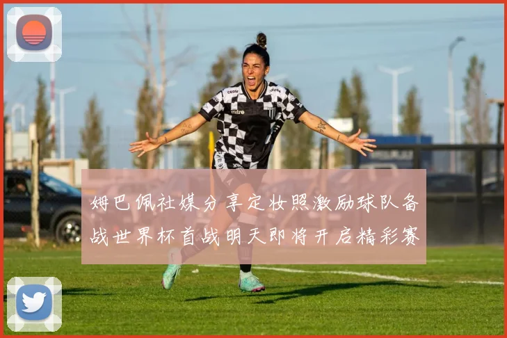 姆巴佩社媒分享定妆照激励球队备战世界杯首战明天即将开启精彩赛事
