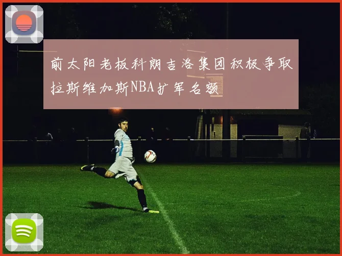 前太阳老板科朗吉洛集团积极争取拉斯维加斯NBA扩军名额