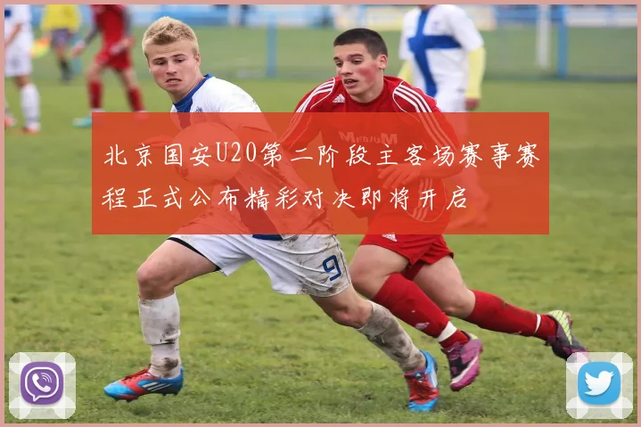 北京国安U20第二阶段主客场赛事赛程正式公布精彩对决即将开启