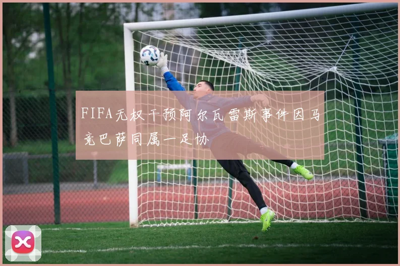 FIFA无权干预阿尔瓦雷斯事件因马竞巴萨同属一足协