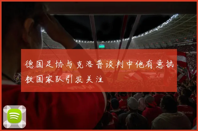 德国足协与克洛普谈判中他有意执教国家队引发关注