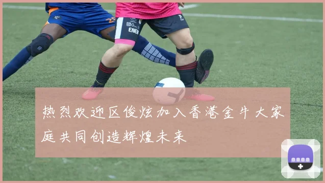 热烈欢迎区俊炫加入香港金牛大家庭共同创造辉煌未来