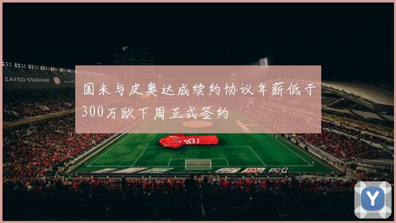 国米与皮奥达成续约协议年薪低于300万欧下周正式签约