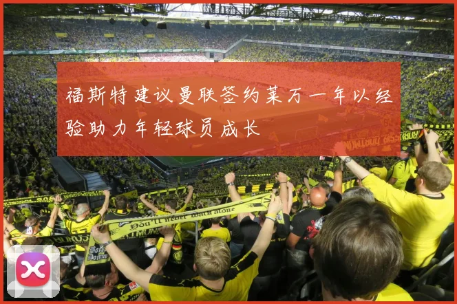 福斯特建议曼联签约莱万一年以经验助力年轻球员成长